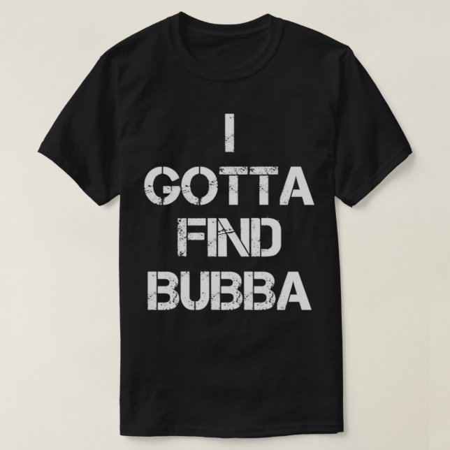I Gotta Find Bubba  T-Shirt (Design vorne)