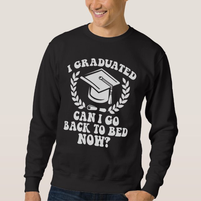 I Graduated Can I Go Back To Bed Now Graduation St Sweatshirt (Vorderseite)