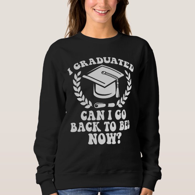 I Graduated Can I Go Back To Bed Now Graduation St Sweatshirt (Vorderseite)
