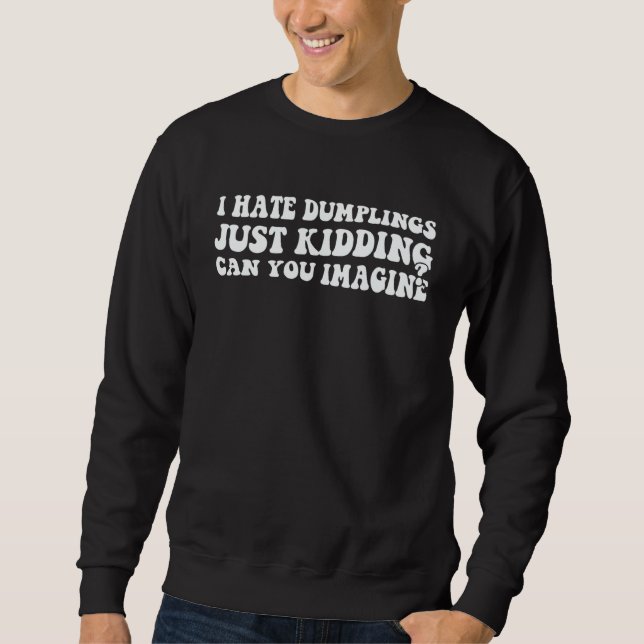 I Hate Dumplings Just Kidding Can You Imagine Dump Sweatshirt (Vorderseite)