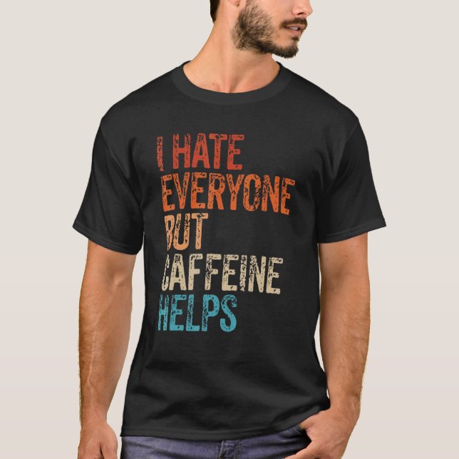 I Hate Everyone But Caffeine Helps Caffeine Coffee T-Shirt (Vorderseite)