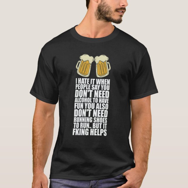 I Hate It When People Say You Dont Need Alcohol T-Shirt (Vorderseite)