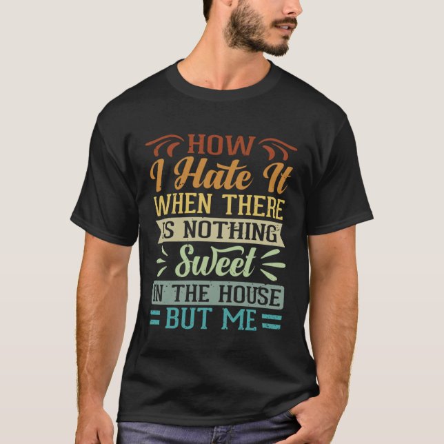 I Hate It When There Is Nothing Sweet In The House T-Shirt (Vorderseite)