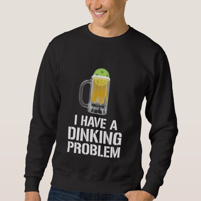 I Have A Dinking Problem Beer Men Women  Picklebal Sweatshirt (Vorderseite)