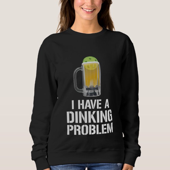 I Have A Dinking Problem Beer Men Women  Picklebal Sweatshirt (Vorderseite)