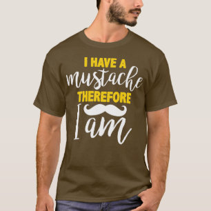 I have a mustache therefore I am T-Shirt