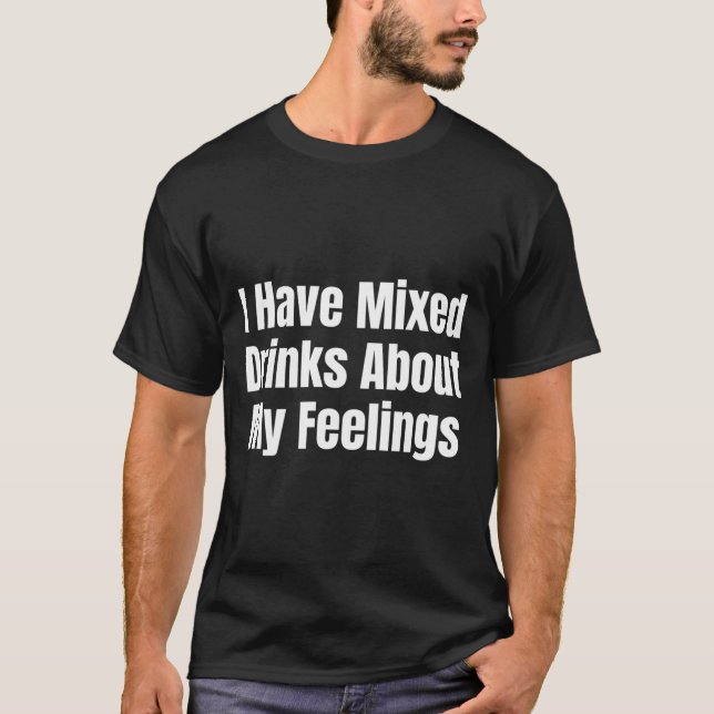 I Have Mixed Drinks About My Feelings T-Shirt (Vorderseite)