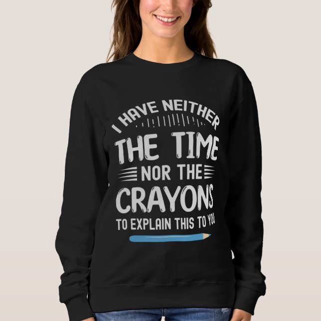 I Have Neither The Time Nor Crayons To Explain Thi Sweatshirt (Vorderseite)