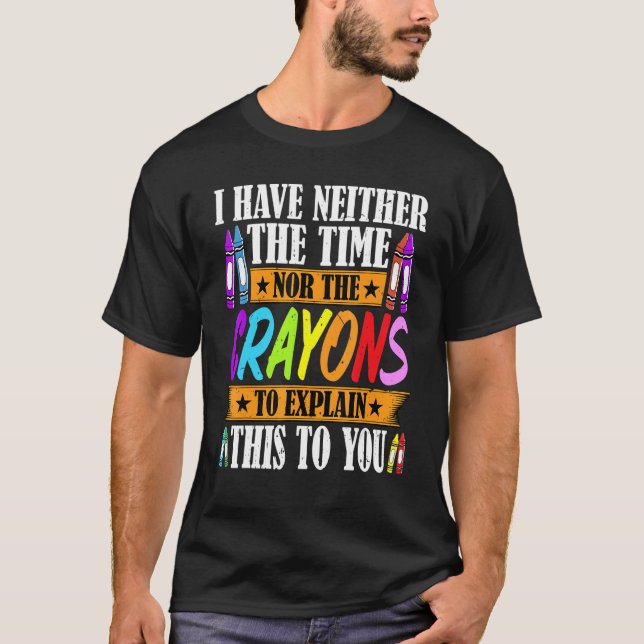I Have Neither The Time Nor The Crayons  Sarcastic T-Shirt (Vorderseite)
