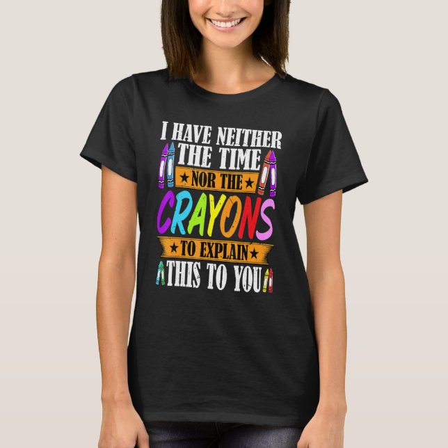 I Have Neither The Time Nor The Crayons  Sarcastic T-Shirt (Vorderseite)