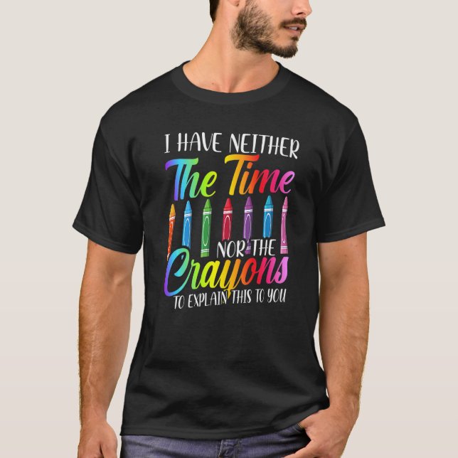 I Have Neither The Time Nor The Crayons  Sarcastic T-Shirt (Vorderseite)