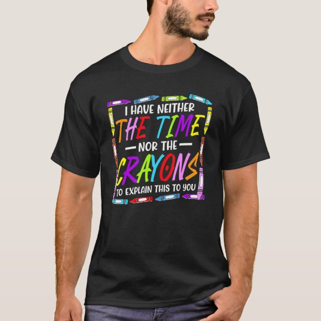 I Have Neither The Time Nor The Crayons  Sarcastic T-Shirt (Vorderseite)