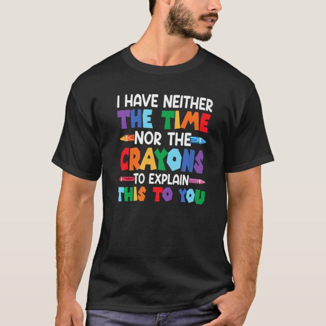 I Have Neither The Time Nor The Crayons  Sarcastic T-Shirt (Vorderseite)