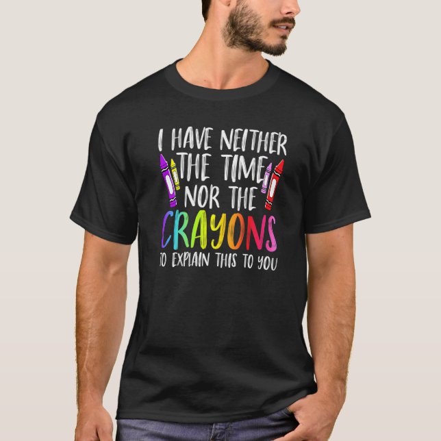 I Have Neither The Time Nor The Crayons  Sarcastic T-Shirt (Vorderseite)