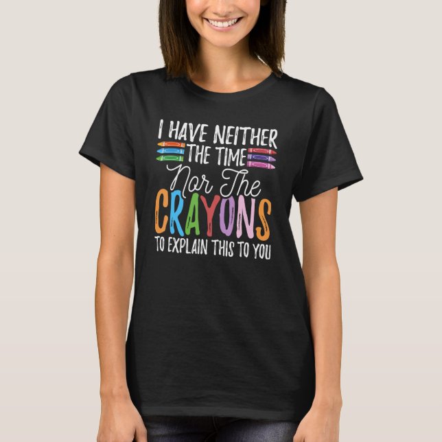 I Have Neither The Time Nor The Crayons  Sarcastic T-Shirt (Vorderseite)