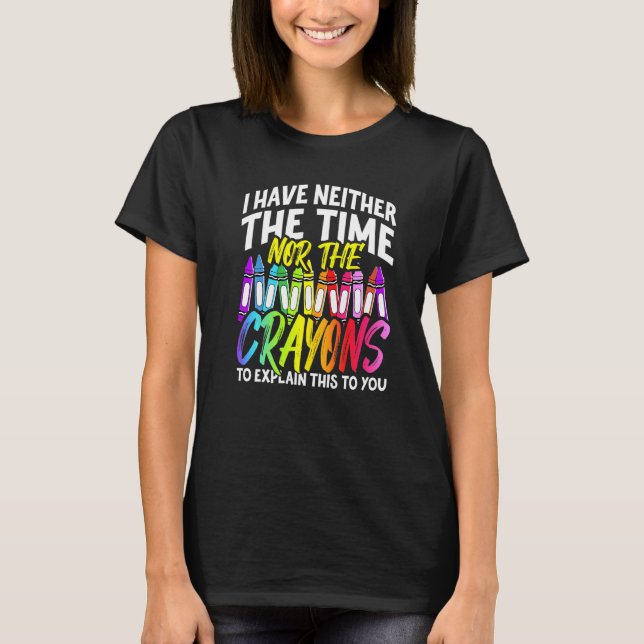 I Have Neither The Time Nor The Crayons  Sarcastic T-Shirt (Vorderseite)