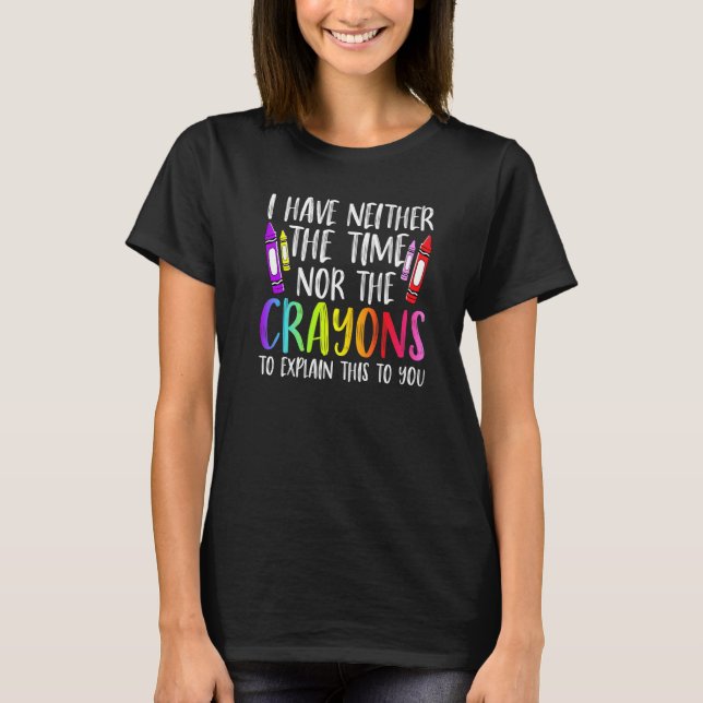 I Have Neither The Time Nor The Crayons  Sarcastic T-Shirt (Vorderseite)