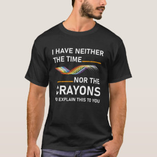 I have neither the time nor to explain T-Shirt