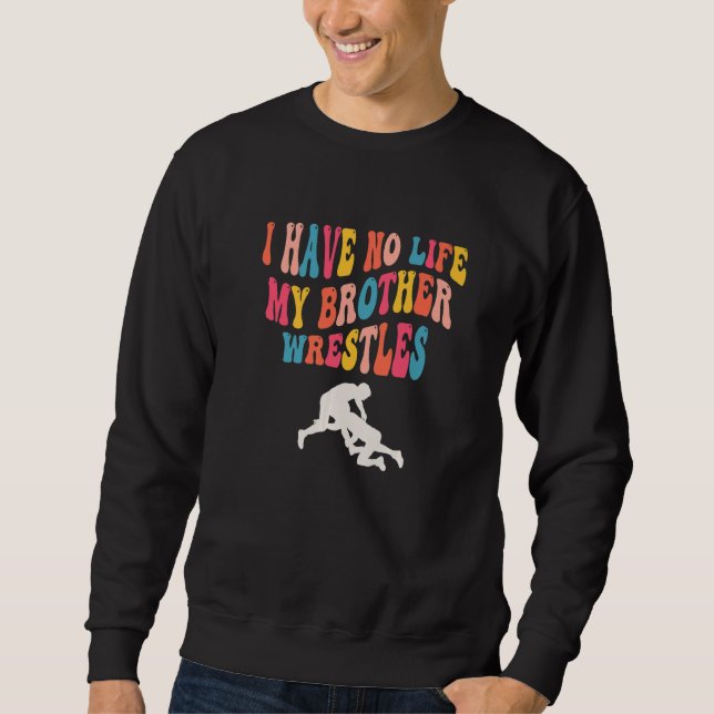 I Have No Life My Brother Wrestles, Funny Wrestlin Sweatshirt (Vorderseite)