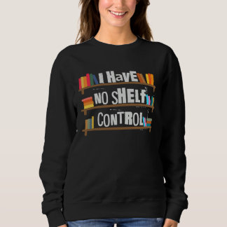 I Have No Shelf Control Book Bookaholic Sweatshirt