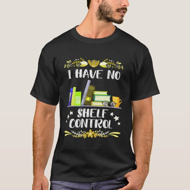 I have no Shelf Control Book  Bookworm Readingfans T-Shirt (Vorderseite)