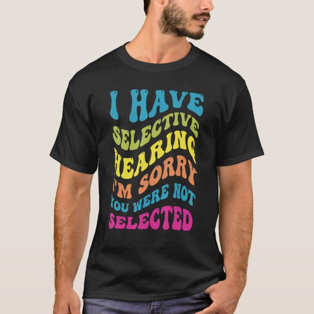 I Have Selective Hearing Sorry You Weren t Selecte T-Shirt (Vorderseite)