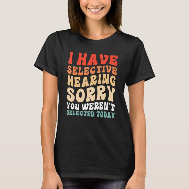 I Have Selective Hearing You Weren t Selected Toda T-Shirt (Vorderseite)