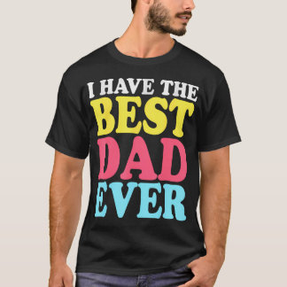 I Have The Best Dad Ever Daughter Fathers Day Boys T-Shirt