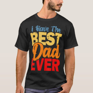 I Have The Best Dad Ever Happy Best Dad T-Shirt