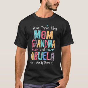 I Have Three Titles Mom Grandma Abuela And I Rock  T-Shirt