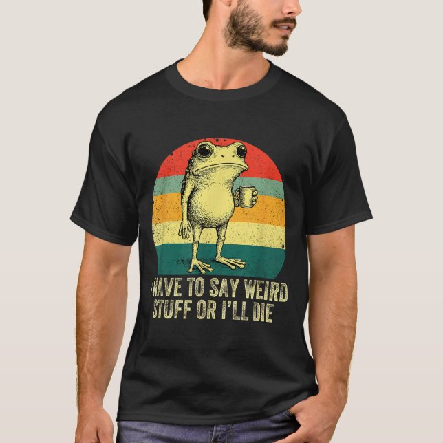 I Have To Say Weird Stuff Or I'll Die Frog Drinkin T-Shirt (Vorderseite)