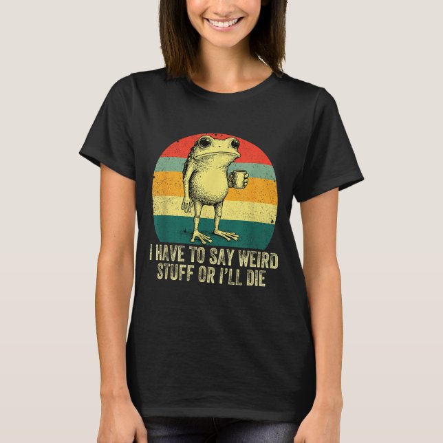 I Have To Say Weird Stuff Or I'll Die Frog Drinkin T-Shirt (Vorderseite)