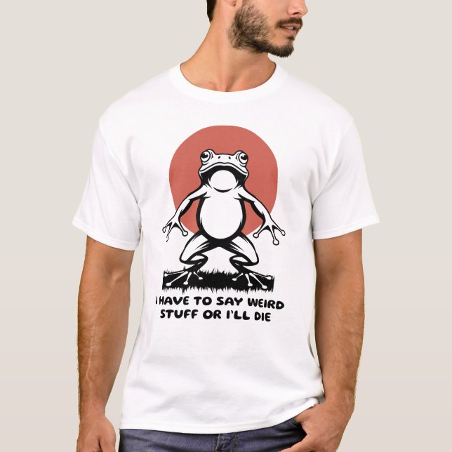 I Have to Say Weird Stuff Or I'll Die Funny Frog T-Shirt (Vorderseite)