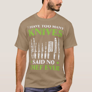 I Have Too Many Knives Said No Chef Ever Cooking C T-Shirt