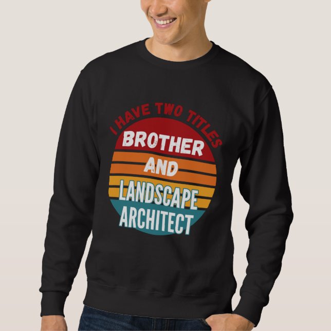I Have Two Titles Brother And Landscape Architect Sweatshirt (Vorderseite)