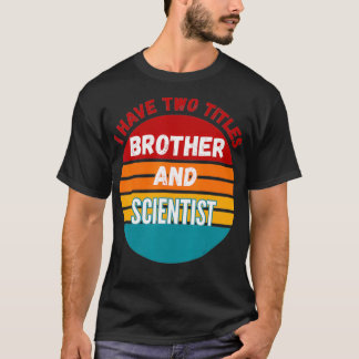 I Have Two Titles Brother And Scientist  T-Shirt