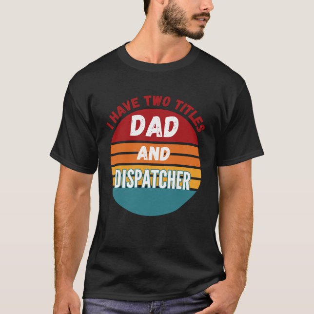 I Have Two Titles Dad And Dispatcher T-Shirt (Vorderseite)