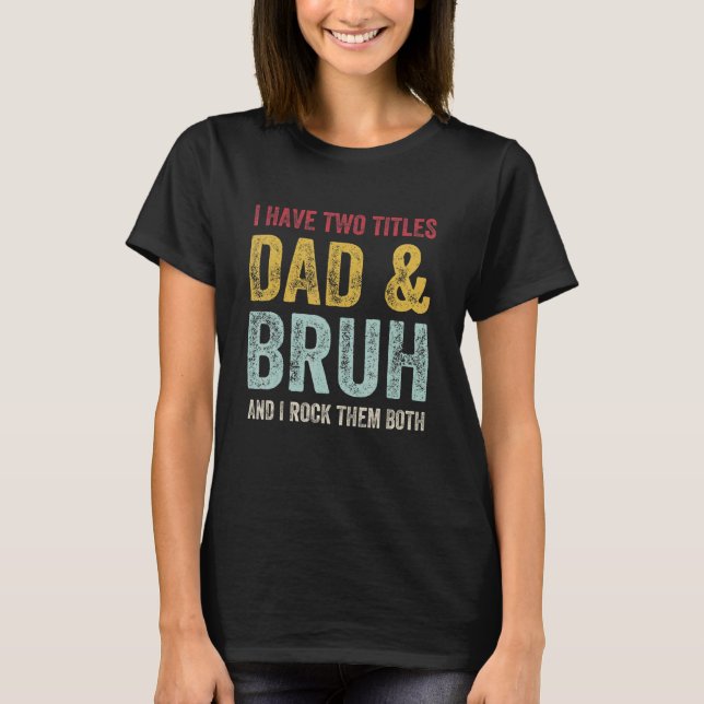 I Have Two Titles Dad Bruh Transition To Bruh Fath T-Shirt (Vorderseite)