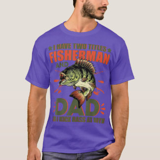 I Have Two Titles Fisherman Dad Bass Fishing  T-Shirt