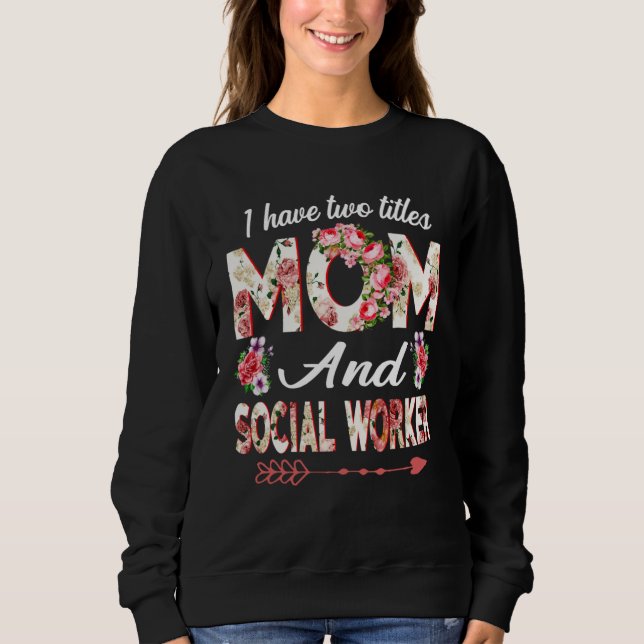 I Have Two Titles Mom And Social Worker Mother s D Sweatshirt (Vorderseite)