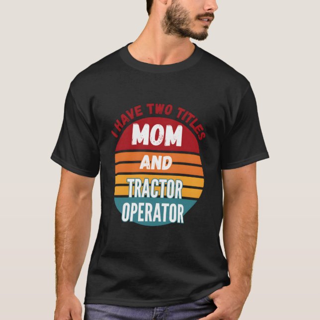 I Have Two Titles Mom And Tractor Operator T-Shirt (Vorderseite)