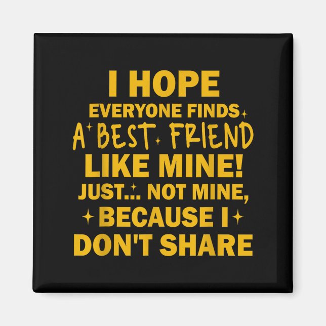 I Hope Everyone Finds A Friend Like Mine Just Not  Magnet (Vorne)