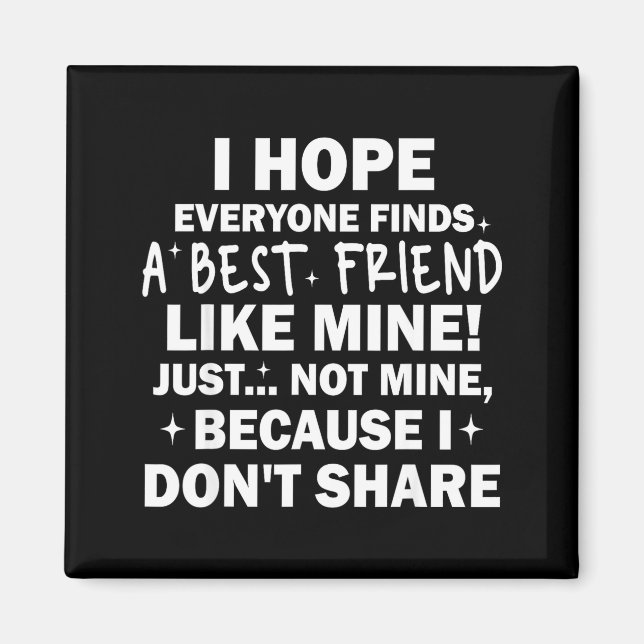 I Hope Everyone Finds A Friend Like Mine Just Not  Magnet (Vorne)