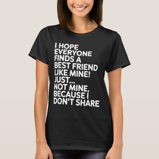 I Hope Everyone Finds A Friend Like Mine Just Not  T-Shirt (Vorderseite)