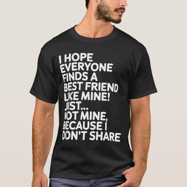 I Hope Everyone Finds A Friend Like Mine Just Not  T-Shirt (Vorderseite)