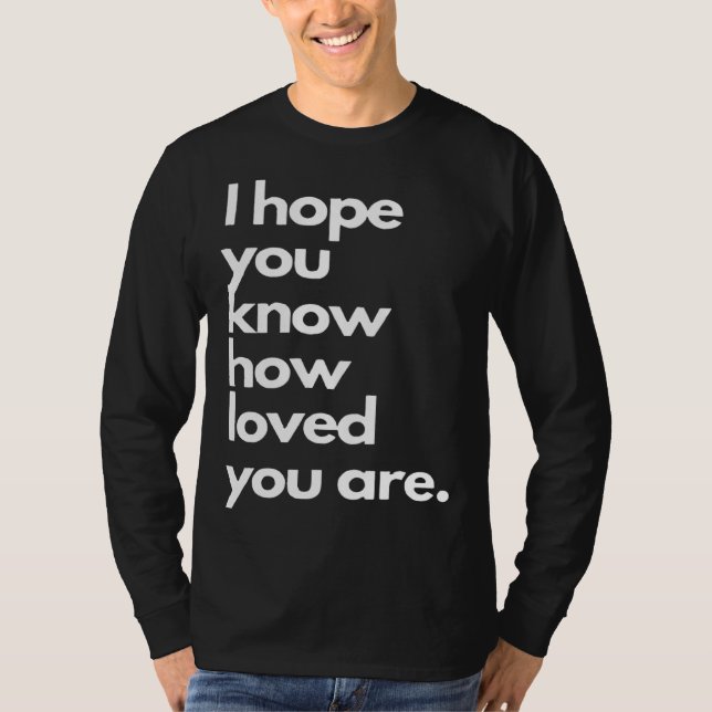 i hope you know how loved you are T-Shirt (Vorderseite)