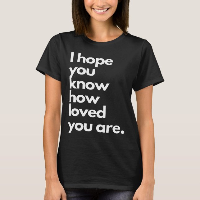 i hope you know how loved you are T-Shirt (Vorderseite)