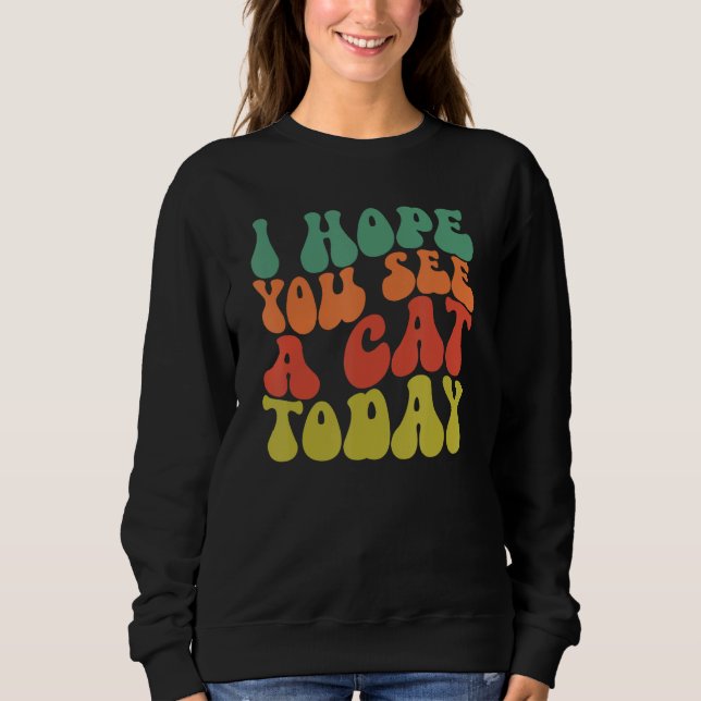I Hope You See A Cat Today Pet  Groovy Humor Cat Sweatshirt (Vorderseite)