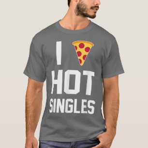 I Hot Single Pizza Lover T - Shirt