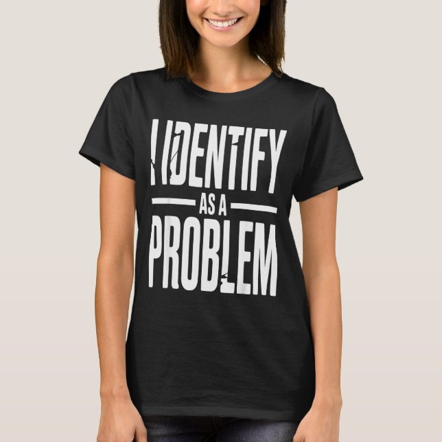 I Identify As A Problem Funny Sarcastic Saying Hum T-Shirt (Vorderseite)